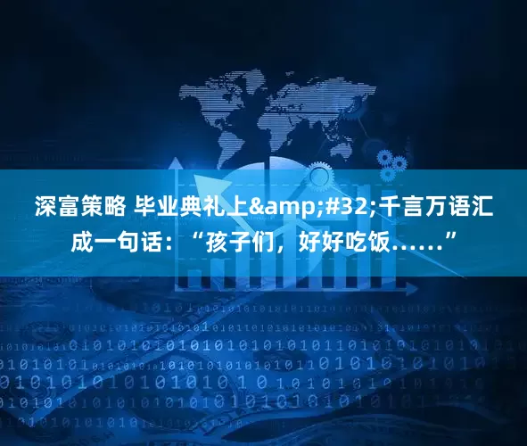 深富策略 毕业典礼上&#32;千言万语汇成一句话：“孩子们，好好吃饭……”