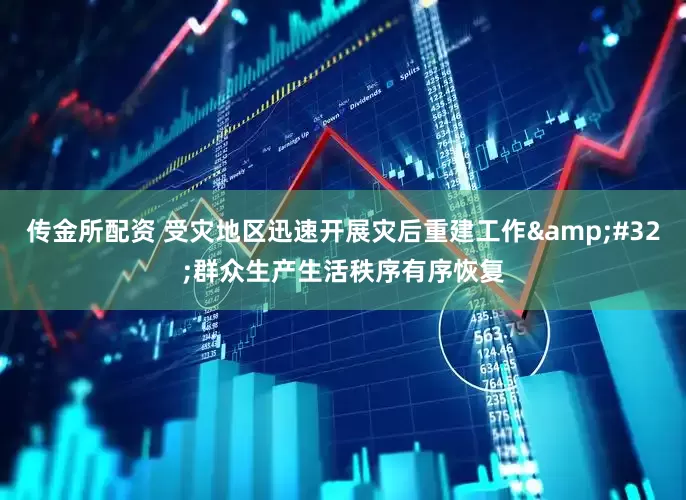 传金所配资 受灾地区迅速开展灾后重建工作&#32;群众生产生活秩序有序恢复