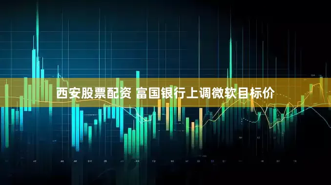 西安股票配资 富国银行上调微软目标价
