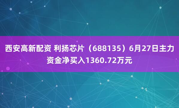 西安高新配资 利扬芯片（688135）6月27日主力资金净买入1360.72万元