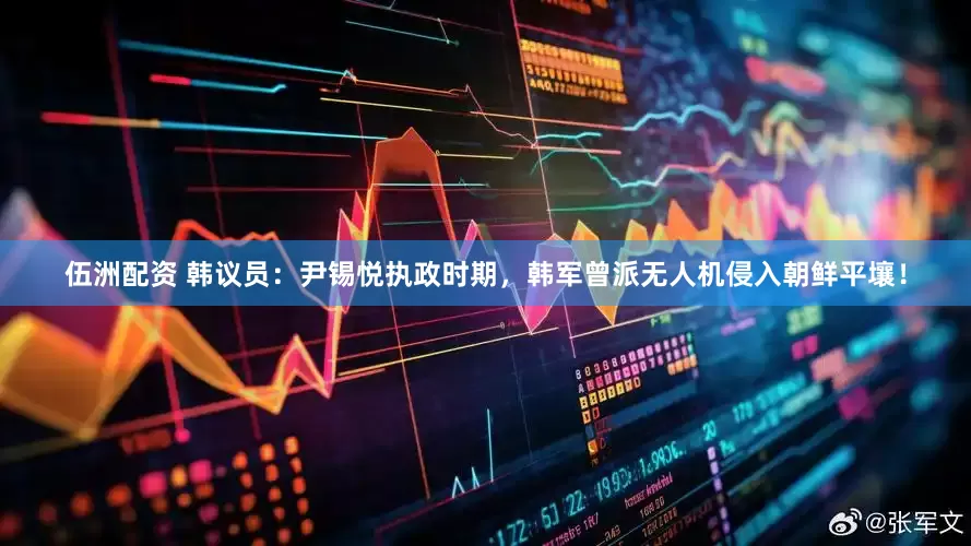 伍洲配资 韩议员：尹锡悦执政时期，韩军曾派无人机侵入朝鲜平壤！