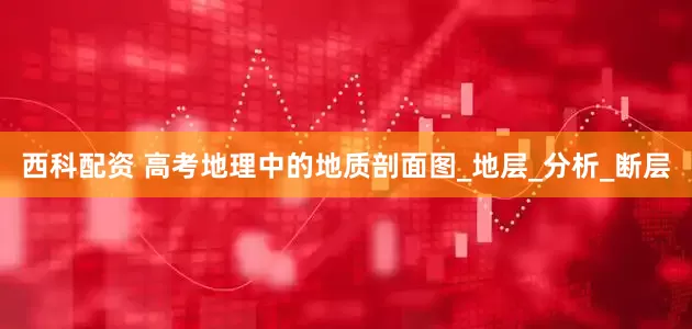 西科配资 高考地理中的地质剖面图_地层_分析_断层