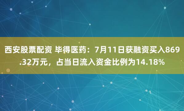 西安股票配资 毕得医药：7月11日获融资买入869.32万元，占当日流入资金比例为14.18%