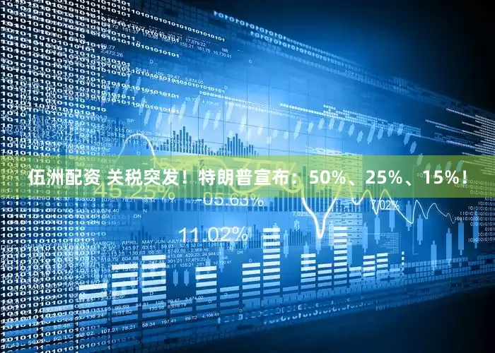 伍洲配资 关税突发！特朗普宣布：50%、25%、15%！