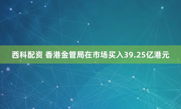 西科配资 香港金管局在市场买入39.25亿港元