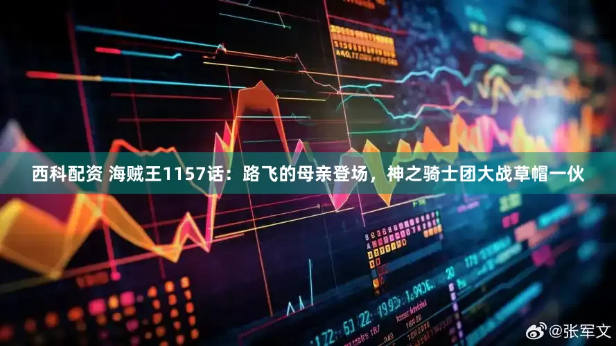 西科配资 海贼王1157话：路飞的母亲登场，神之骑士团大战草帽一伙