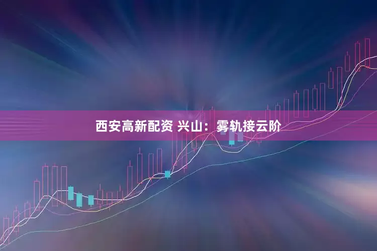 西安高新配资 兴山：雾轨接云阶